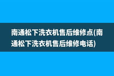 南通松下洗衣机售后维修点(南通松下洗衣机售后维修电话)