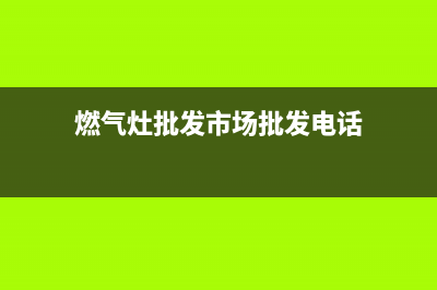 清镇家里燃气灶维修费用(清镇华帝燃气灶售后电话)(燃气灶批发市场批发电话)