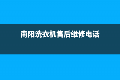 南阳洗衣机售后电话号码(南阳洗衣机售后电话号码是多少)(南阳洗衣机售后维修电话)
