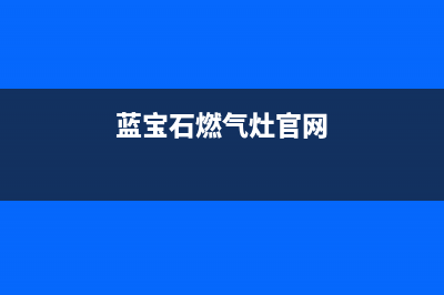 蓝宝石燃气燃气灶售后维修(蓝宝石燃气灶官网)