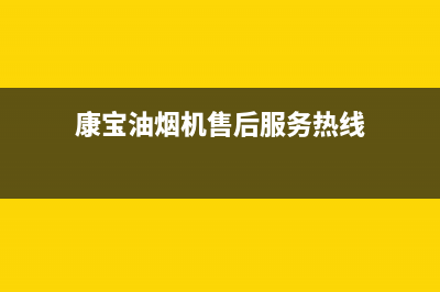 康宝油烟机售后丨24小时联系客服中心(康宝油烟机售后服务热线)