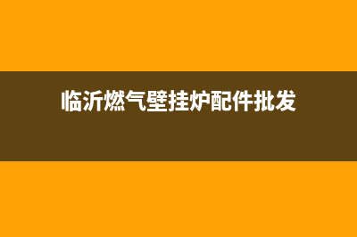 沂南燃气壁挂炉维修电话(沂南维修壁挂炉)(临沂燃气壁挂炉配件批发)