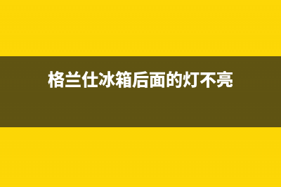 格兰仕冰箱后面的接水槽用清洗吗(格兰仕冰箱后面怎么清洗)(格兰仕冰箱后面的灯不亮)