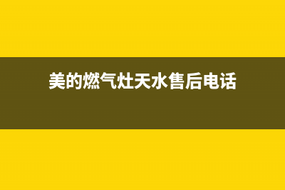 美的燃气灶天水市售后电话(美的燃气灶天全售后服务电话)(美的燃气灶天水售后电话)