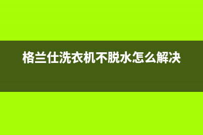 格兰仕洗衣机不通电无法工作怎么解决？(格兰仕洗衣机不脱水怎么解决)