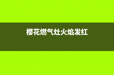 樱花燃气灶火苗出现红火怎么调节和解决？(樱花燃气灶火焰发红)