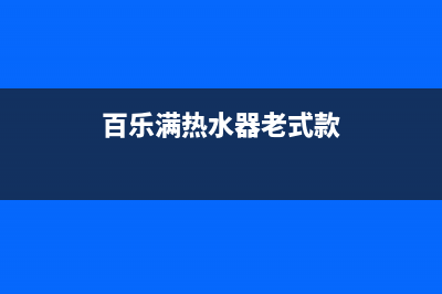 百乐满热水器老是熄火不出热水显示12是什么故障？怎么处理？(百乐满热水器老式款)