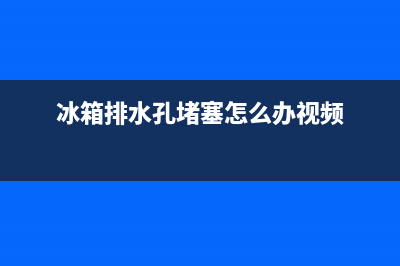 冰箱排水孔堵塞清洗(冰箱排水孔堵塞疏通方法清洗)(冰箱排水孔堵塞怎么办视频)