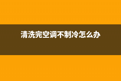 清洗完空调不制冷了(清洗完空调吹出来发臭)(清洗完空调不制冷怎么办)