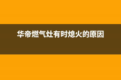 华帝燃气灶有时打不着火、者自动熄火3种处理方法与原因解说(华帝燃气灶有时熄火的原因)