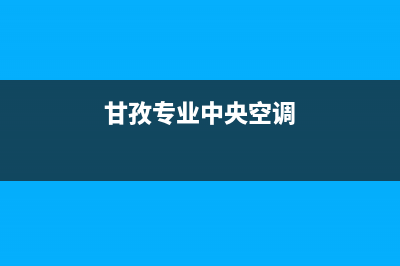 甘孜中央空调维修(甘孜中央空调维修地址)(甘孜专业中央空调)