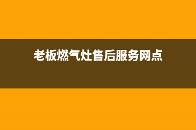 老板燃气灶售后安装电话多少(老板燃气灶售后安装电话)(老板燃气灶售后服务网点)