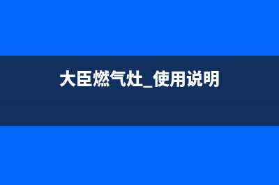 大臣燃气燃气灶故障维修—全国统一售后服务中心(大臣燃气灶 使用说明)