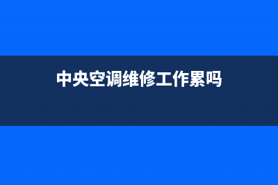 中央空调维修工出路(中央空调维修工电工)(中央空调维修工作累吗)