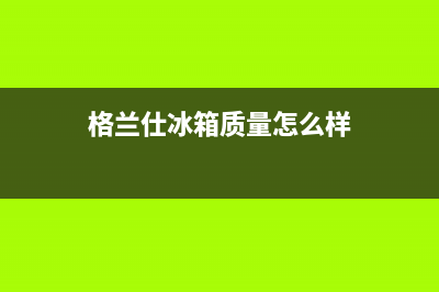 格兰仕冰箱临朐售后电话(格兰仕冰箱临朐县售后服务电话)(格兰仕冰箱质量怎么样)