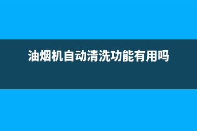 油烟机自动清洗有用吗(油烟机自动清洗原理)(油烟机自动清洗功能有用吗)