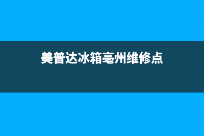 美普达冰箱亳州售后电话(美普达冰箱售后)(美普达冰箱亳州维修点)