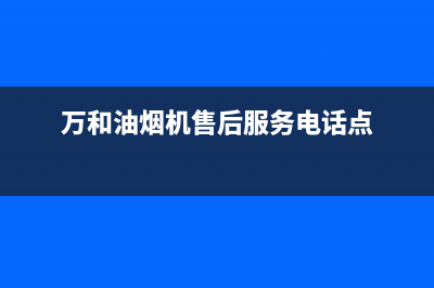 万和油烟机售后服务(全国联保服务)各网点(万和油烟机售后服务电话点)