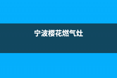 舟山樱花燃气灶售后维修电话(舟山樱花燃气灶售后服务电话)(宁波樱花燃气灶)