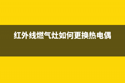 红外线燃气灶如何维修(红外线燃气灶如何清洗)(红外线燃气灶如何更换热电偶)