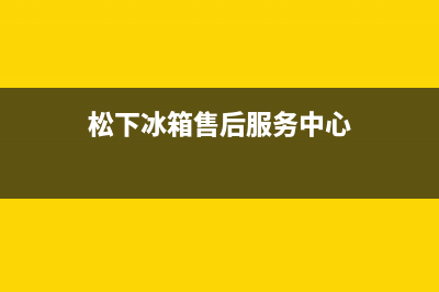 松下冰箱售后服务点(松下冰箱售后服务点6)(松下冰箱售后服务中心)