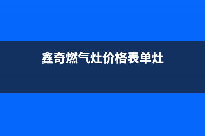 上海鑫奇燃气灶售后电话(上海新飞燃气灶维修服务电话)(鑫奇燃气灶价格表单灶)