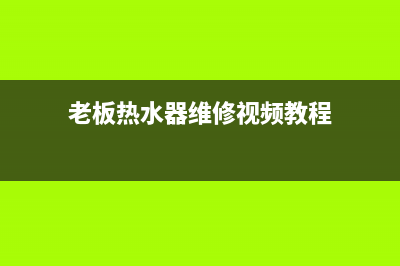老板热水器维修中心—全国统一售后服务中心(老板热水器维修视频教程)