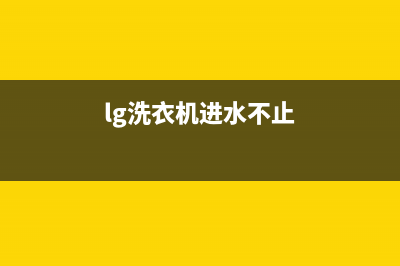 lg洗衣机进水不停是什么原因？洗衣机进水不止故障的解决方法介绍(lg洗衣机进水不止)