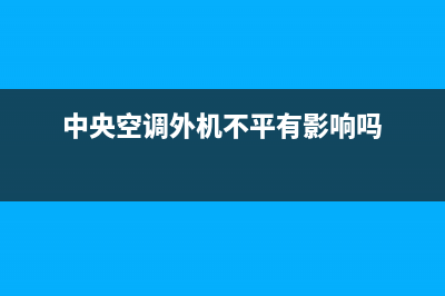 中央空调外机不启动维修费用(中央空调外机不制冷维修)(中央空调外机不平有影响吗)