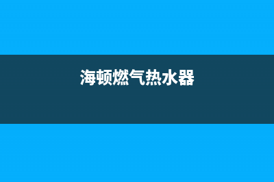 海标燃气热水器售后维修(全国联保服务)各网点(海顿燃气热水器)