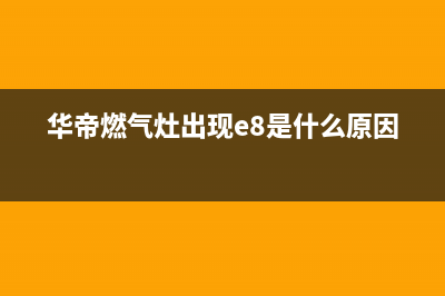 华帝燃气灶出现离焰、脱火现象如何排除(华帝燃气灶出现e8是什么原因)