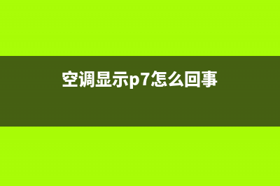 空调显示p7怎么维修(空调显示118怎么维修)(空调显示p7怎么回事)