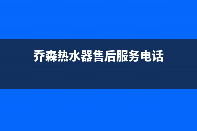 乔森热水器售后—全国统一售后服务中心(乔森热水器售后服务电话)