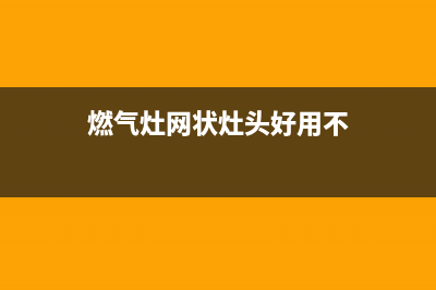 网状燃气灶用什么清洗(网状的燃气灶怎么清洗)(燃气灶网状灶头好用不)