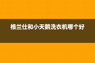 格兰仕小天鹅西门子洗衣机售后服务电话号码(格兰仕小天鹅洗衣机传感器维修)(格兰仕和小天鹅洗衣机哪个好)