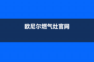 欧尼尔燃气燃气灶售后维修(欧尼尔燃气灶官网)