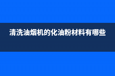 清洗油烟机的化学用品会流产吗(清洗油烟机的话)(清洗油烟机的化油粉材料有哪些)