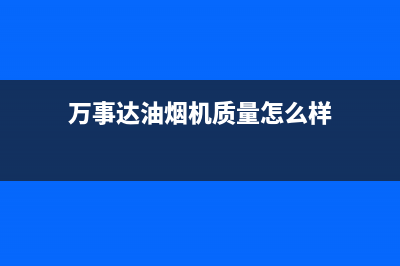 舟山万事达油烟机售后服务(舟山万事达油烟机售后服务电话)(万事达油烟机质量怎么样)