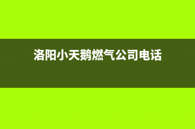 洛阳小天鹅燃气灶售后电话号码(洛阳小天鹅燃气灶售后电话)(洛阳小天鹅燃气公司电话)