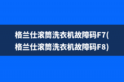 格兰仕滚筒洗衣机故障码F7(格兰仕滚筒洗衣机故障码F8)