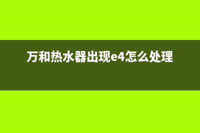 万和热水器出现e4故障代码怎么恢复解除？(万和热水器出现e4怎么处理)