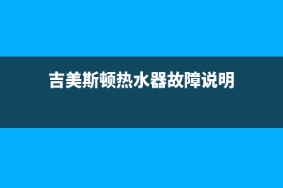 吉美斯顿热水器售后(吉美斯顿热水器故障说明)