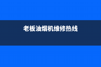 老板油烟机呼市售后电话(老板油烟机呼市售后电话号码)(老板油烟机维修热线)