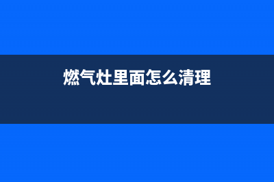 燃气灶内怎么清洗(燃气灶内芯油垢如何清洗)(燃气灶里面怎么清理)