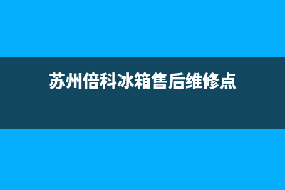 苏州倍科冰箱售后服务(苏州倍科冰箱售后维修)(苏州倍科冰箱售后维修点)