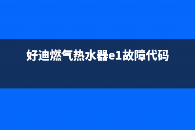 好迪燃气热水器售后维修(好迪燃气热水器e1故障代码)