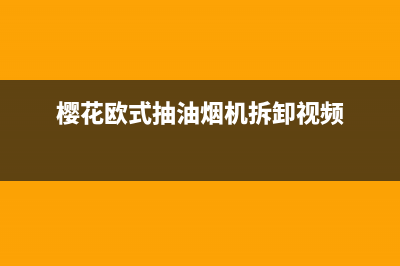 樱花欧式抽油烟机清洗(樱花欧式抽油烟机如何清洗)(樱花欧式抽油烟机拆卸视频)