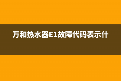 万和热水器e1故障处理方法与恢复取消步骤(万和热水器E1故障代码表示什么)