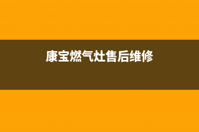 中山康宝燃气灶维修售后电话(中山康宝燃气灶维修服务电话)(康宝燃气灶售后维修)