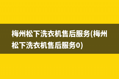 梅州松下洗衣机售后服务(梅州松下洗衣机售后服务0)